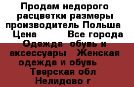 Продам недорого расцветки размеры производитель Польша  › Цена ­ 700 - Все города Одежда, обувь и аксессуары » Женская одежда и обувь   . Тверская обл.,Нелидово г.
